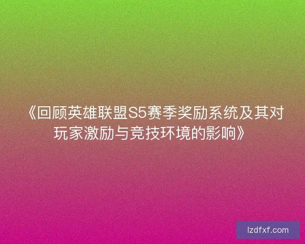 《回顾英雄联盟S5赛季奖励系统及其对玩家激励与竞技环境的影响》