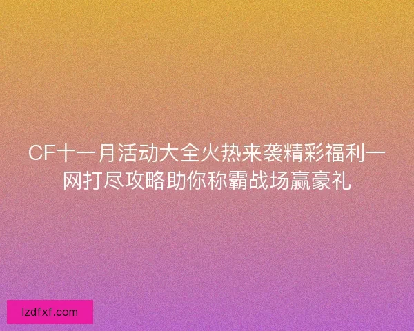 CF十一月活动大全火热来袭精彩福利一网打尽攻略助你称霸战场赢豪礼