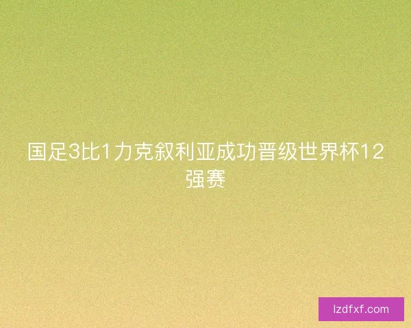 国足3比1力克叙利亚成功晋级世界杯12强赛 国足3比1力克叙利亚成功晋级世界杯12强赛
