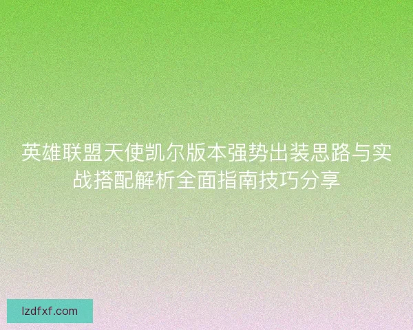 英雄联盟天使凯尔版本强势出装思路与实战搭配解析全面指南技巧分享