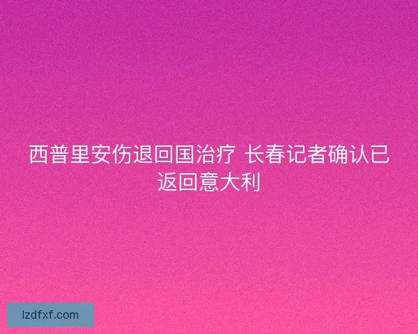 西普里安伤退回国治疗 长春记者确认已返回意大利