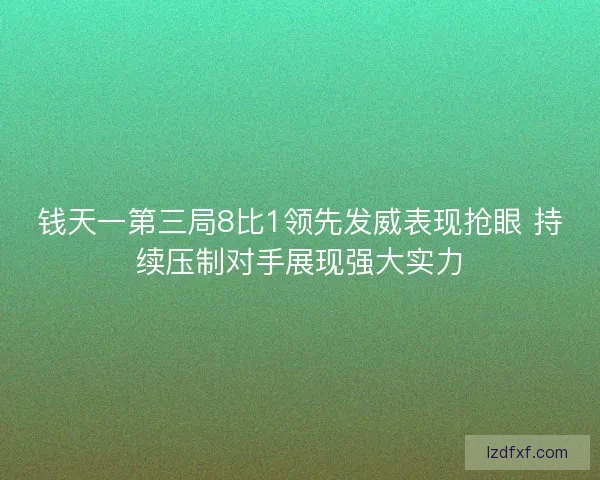 钱天一第三局8比1领先发威表现抢眼 持续压制对手展现强大实力