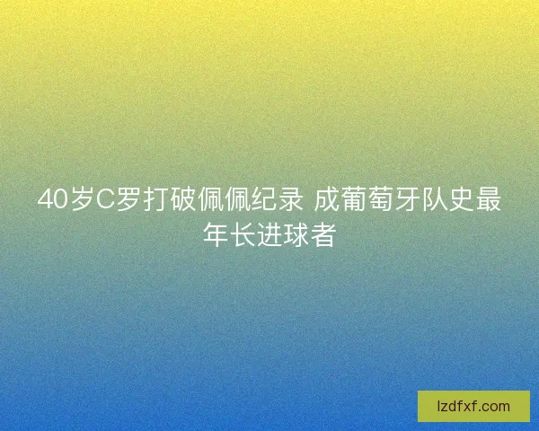 40岁C罗打破佩佩纪录 成葡萄牙队史最年长进球者