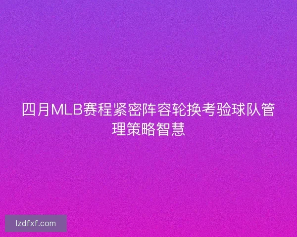 四月MLB赛程紧密阵容轮换考验球队管理策略智慧 四月MLB赛程紧密阵容轮换考验球队管理策略智慧