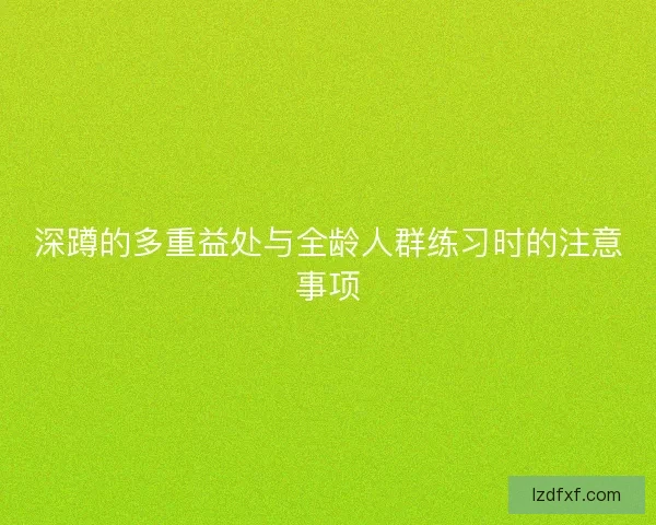 深蹲的多重益处与全龄人群练习时的注意事项 深蹲的多重益处与全龄人群练习时的注意事项