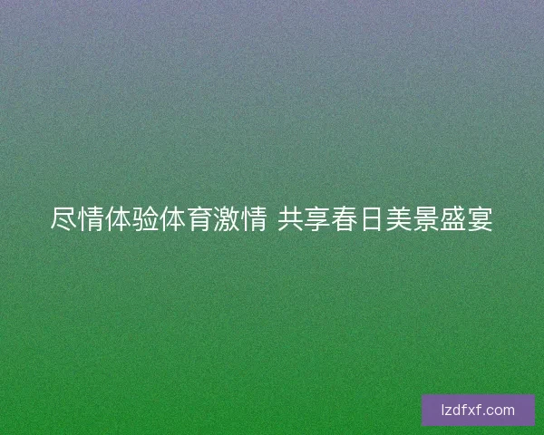 尽情体验体育激情 共享春日美景盛宴