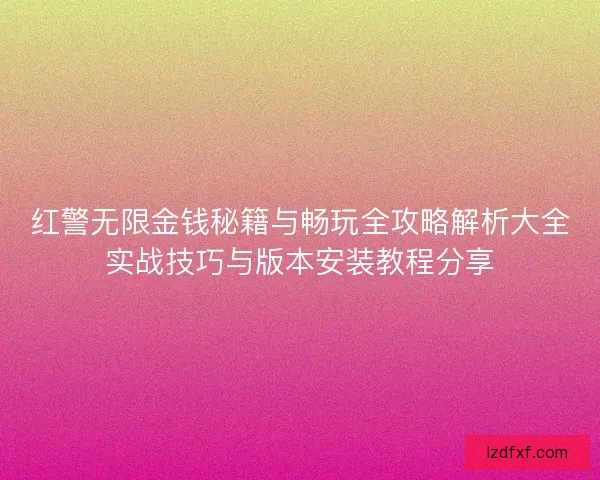 红警无限金钱秘籍与畅玩全攻略解析大全实战技巧与版本安装教程分享